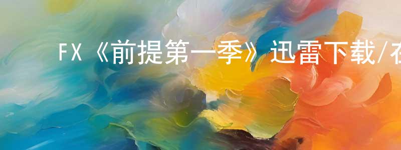 ﻿崔景英发布﻿FX《前提第一季》迅雷下载/在线观看/百度云-都市/情感-美剧天堂